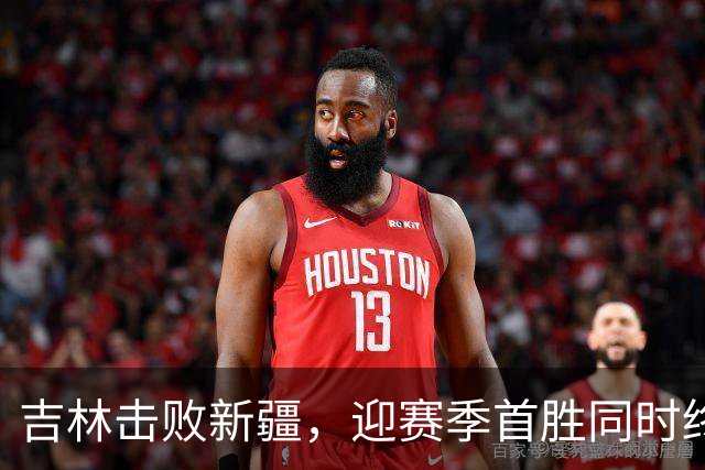 吉林击败新疆，迎赛季首胜同时终结对手不败纪录