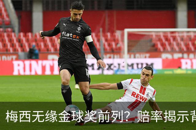 梅西无缘金球奖前列？赔率揭示背后不公