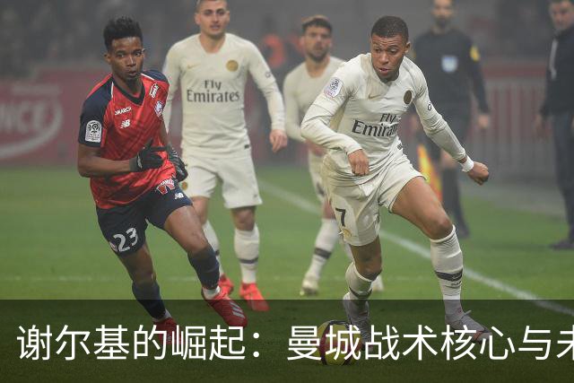 谢尔基的崛起：曼城战术核心与未来潜能探秘