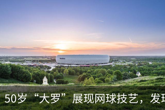 50岁“大罗”展现网球技艺，发球与接球皆显实力
